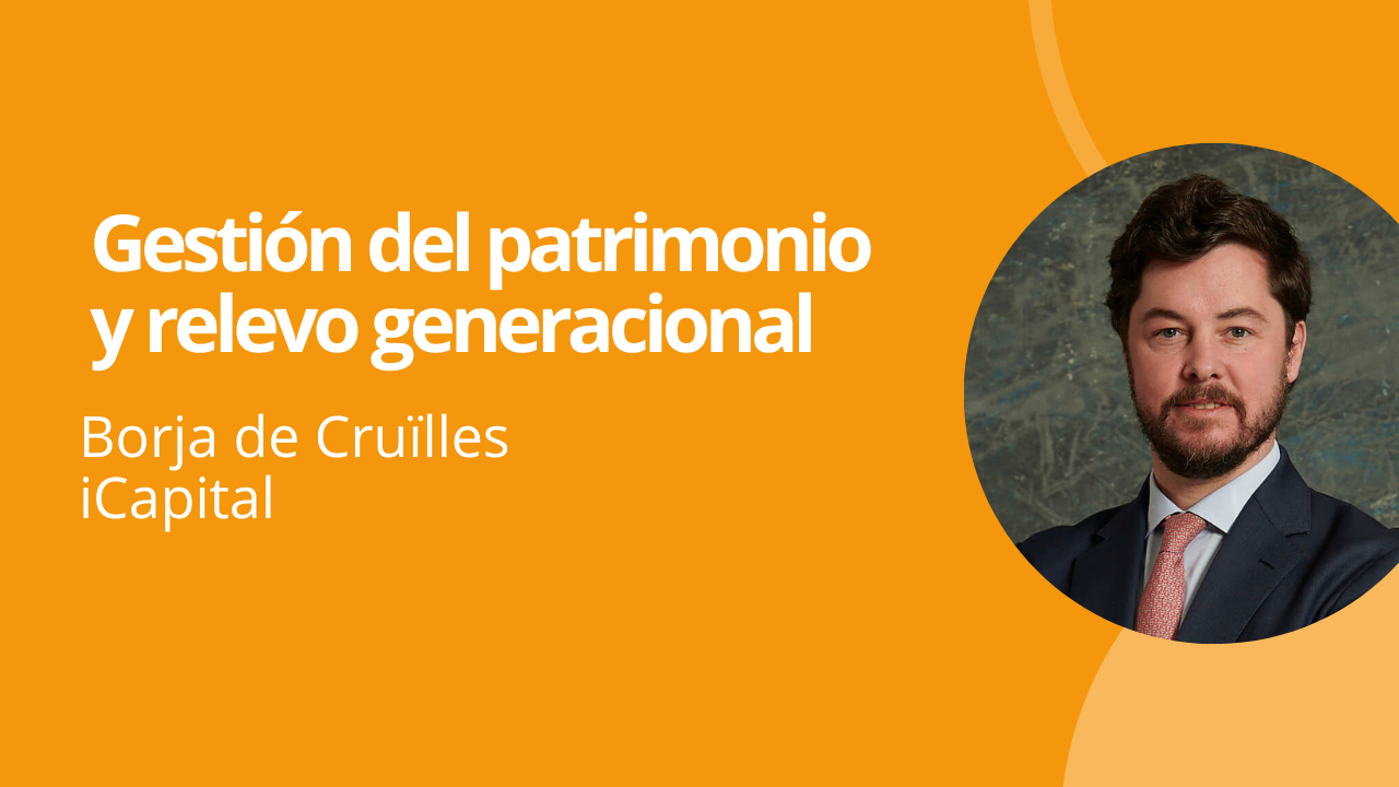VideoCruilles Borja de Cruïlles (iCapital): Cómo organizar el patrimonio familiar y evitar errores graves de gestión